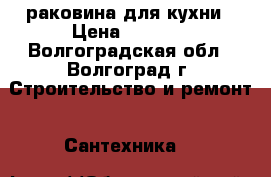 раковина для кухни › Цена ­ 3 000 - Волгоградская обл., Волгоград г. Строительство и ремонт » Сантехника   